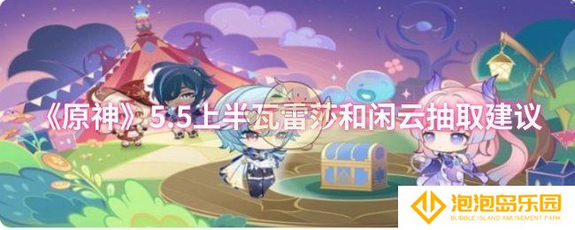原神5.5上半瓦雷莎和闲云要不要抽-5.5上半瓦雷莎和闲云抽取建议