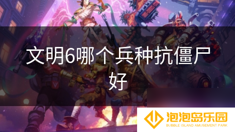 文明6哪个兵种抗僵尸好