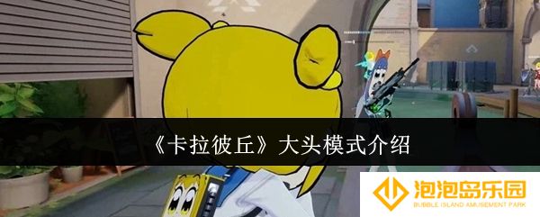 卡拉彼丘大头模式怎么样-大头模式介绍