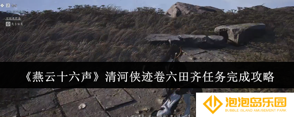 燕云十六声清河侠迹卷六田齐任务怎么完成-清河侠迹卷六田齐任务完成攻略