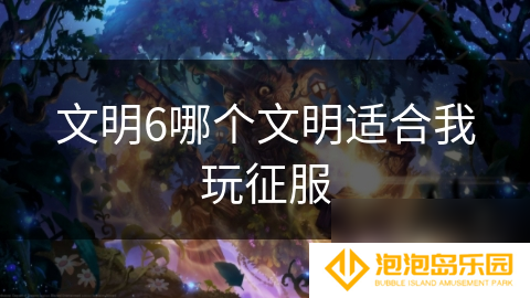 文明6哪个文明适合我玩征服