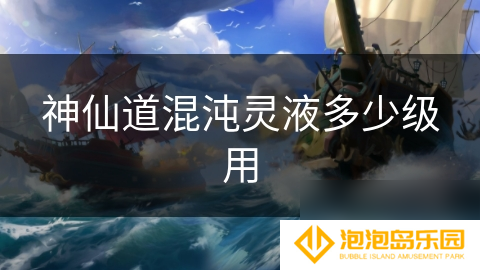 神仙道混沌灵液多少级用