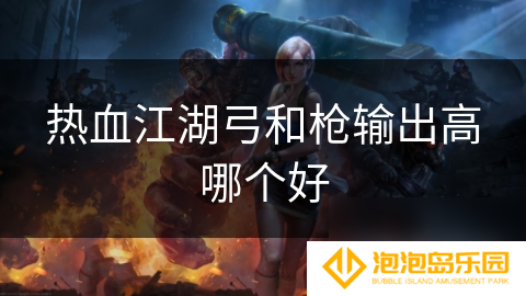 热血江湖弓和枪输出高哪个好