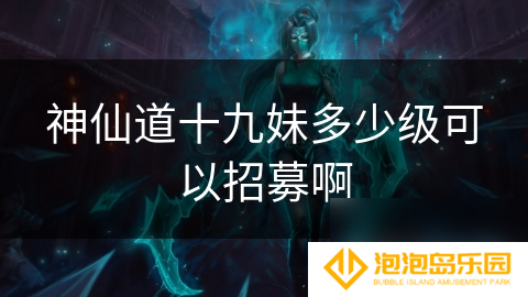 神仙道十九妹多少级可以招募啊