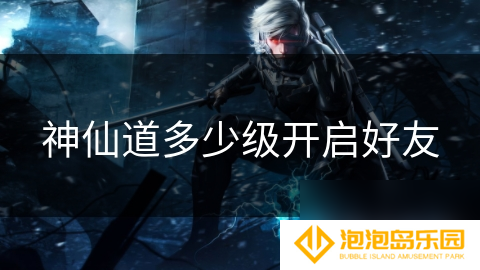 神仙道多少级开启好友