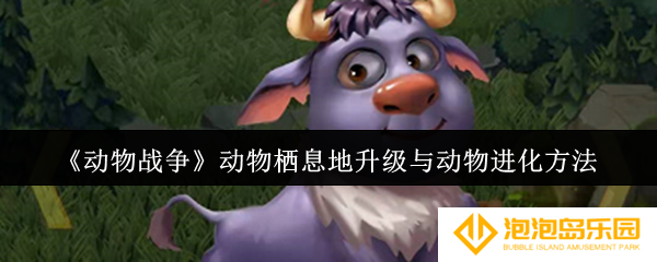 动物战争动物栖息地怎么升级-动物栖息地升级与动物进化方法