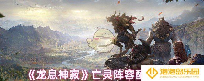龙息神寂亡灵阵容怎么搭配-亡灵阵容配置解析