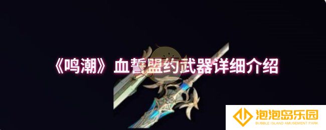 鸣潮血誓盟约武器怎么样-血誓盟约武器详细介绍