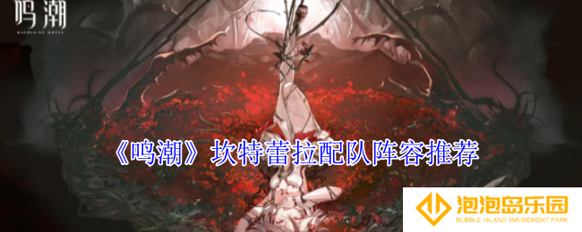 鸣潮坎特蕾拉怎么配队-坎特蕾拉配队阵容推荐