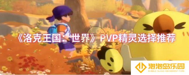 洛克王国：世界PVP精灵怎么选择-PVP精灵选择推荐