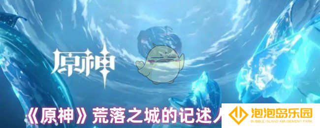 原神荒落之城的记述人怎么过-荒落之城的记述人任务攻略