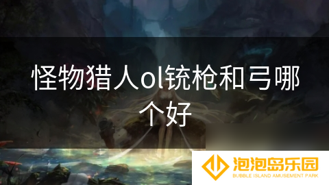 怪物猎人ol铳枪和弓哪个好
