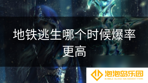 地铁逃生哪个时候爆率更高