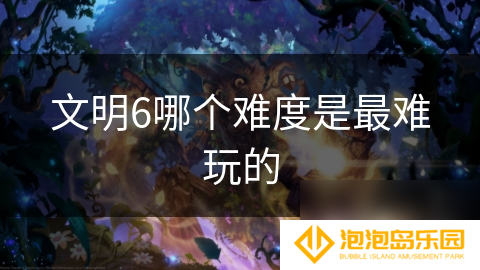 文明6哪个难度是最难玩的
