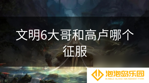 文明6大哥和高卢哪个征服