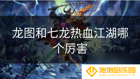 龙图和七龙热血江湖哪个厉害