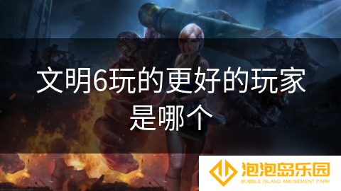 文明6玩的更好的玩家是哪个