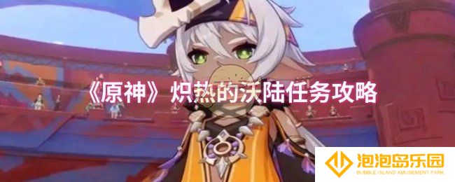 原神炽热的沃陆任务怎么过-炽热的沃陆任务攻略