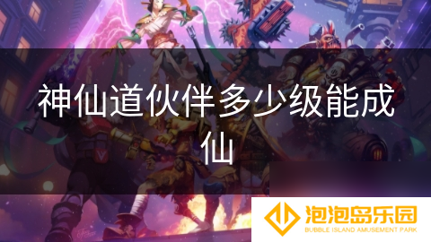 神仙道伙伴多少级能成仙