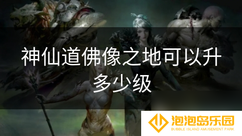 神仙道佛像之地可以升多少级