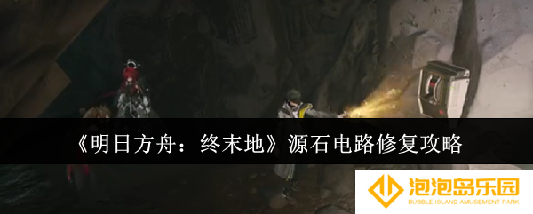 明日方舟终末地源石电路怎么修复-源石电路修复攻略