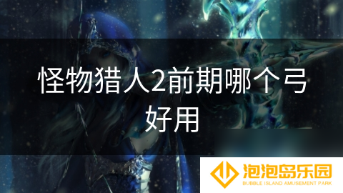 怪物猎人2前期哪个弓好用
