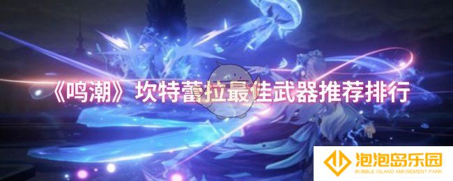 鸣潮坎特蕾拉最佳武器是什么-坎特蕾拉最佳武器推荐排行