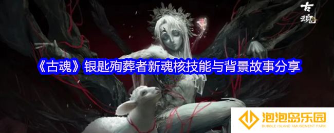 古魂游戏银匙殉葬者魂核怎么样-银匙殉葬者新魂核技能与背景故事