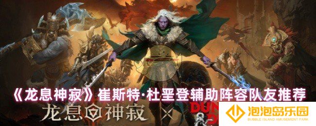 龙息神寂崔斯特怎么配队-崔斯特·杜垩登辅助阵容队友推荐