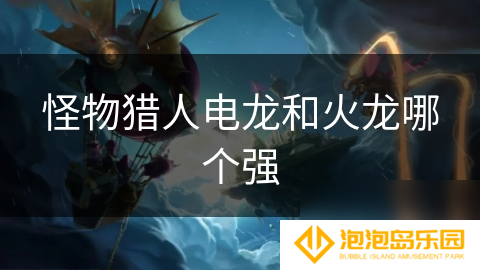 怪物猎人电龙和火龙哪个强