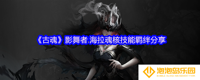 古魂游戏影舞者海拉魂核怎么样-魂核技能羁绊分享
