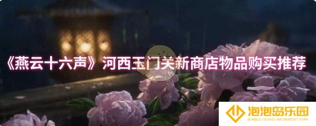 燕云十六声河西玉门关新商店物品买什么-河西玉门关新商店物品购买推荐