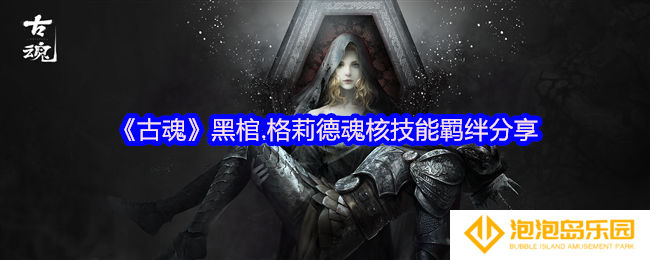 古魂游戏黑棺格莉德魂核怎么样-魂核技能羁绊分享