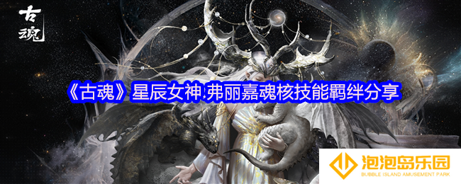 古魂游戏星辰女神.弗丽嘉魂核怎么样-魂核技能羁绊分享