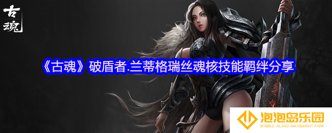 古魂游戏破盾者兰蒂格瑞丝魂核怎么样-魂核技能羁绊分享
