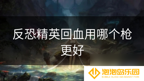 反恐精英回血用哪个枪更好