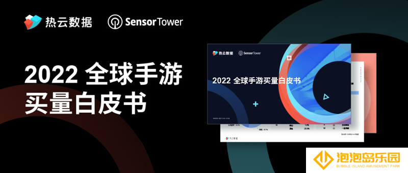 热云数据、SensorTower联合发布《2022全球手游买量白皮书》，洞察全球手游买量趋势