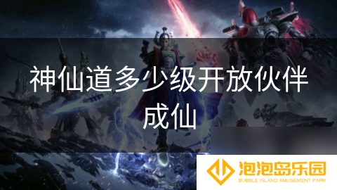 神仙道多少级开放伙伴成仙