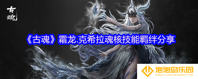 古魂霜龙.克希拉魂核怎么样-魂核技能羁绊分享