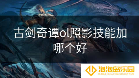 古剑奇谭ol照影技能加哪个好