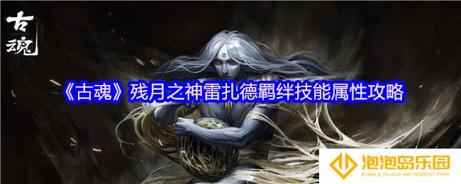 古魂残月之神雷扎德羁绊技能是什么-羁绊技能属性攻略