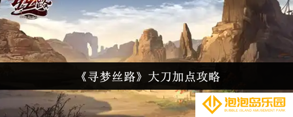 寻梦丝路大刀怎么加点-大刀加点攻略