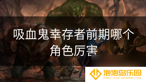 吸血鬼幸存者前期哪个角色厉害
