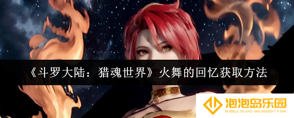 斗罗大陆猎魂世界火舞的回忆怎么获取-火舞的回忆获取方法
