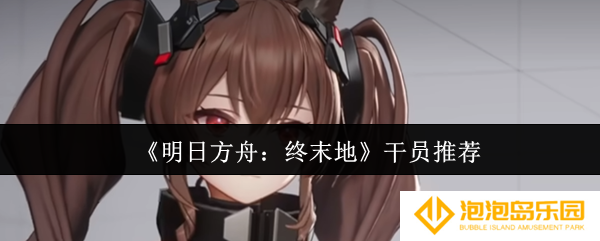 《明日方舟：终末地》干员推荐