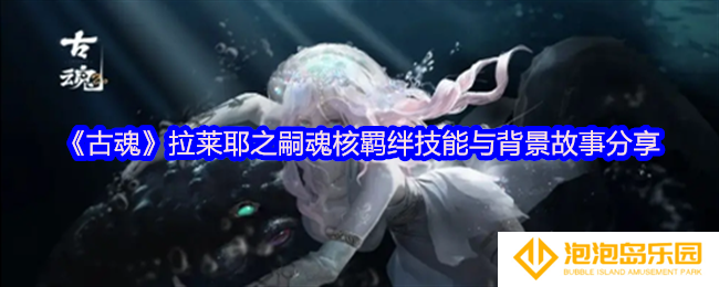 《古魂》拉莱耶之嗣魂核羁绊技能与背景故事分享