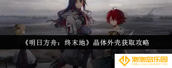 《明日方舟：终末地》晶体外壳获取攻略