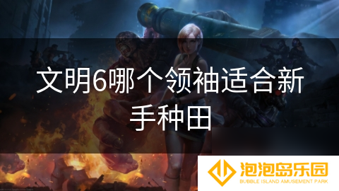 文明6哪个领袖适合新手种田